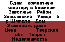 Сдам 1 комнатную квартиру в ближнем Заволжье › Район ­ Заволжский › Улица ­ б-р Шмидта › Дом ­ 49 › Этажность дома ­ 9 › Цена ­ 10 000 - Тверская обл., Тверь г. Недвижимость » Квартиры аренда   . Тверская обл.,Тверь г.